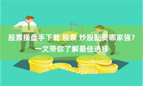 股票操盘手下载 股票 炒股配资哪家强？一文带你了解最佳选择