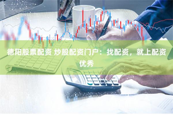 德阳股票配资 炒股配资门户：找配资，就上配资优秀