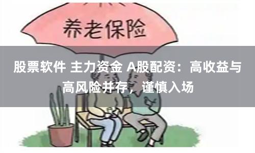股票软件 主力资金 A股配资：高收益与高风险并存，谨慎入场