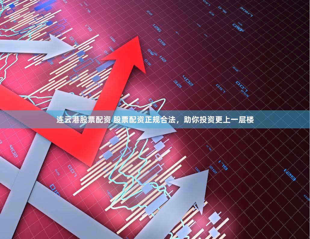 连云港股票配资 股票配资正规合法，助你投资更上一层楼