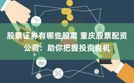 股票证券有哪些股票 重庆股票配资公司：助你把握投资良机