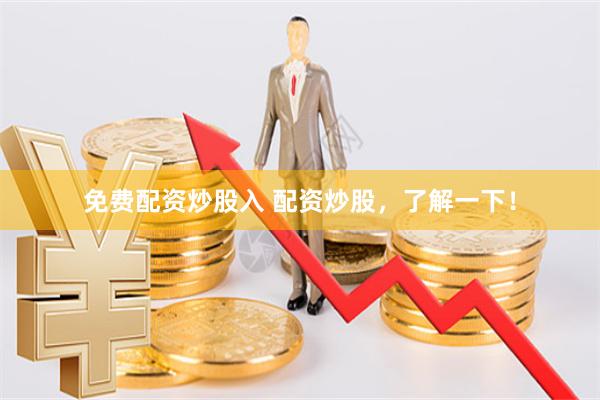 免费配资炒股入 配资炒股，了解一下！