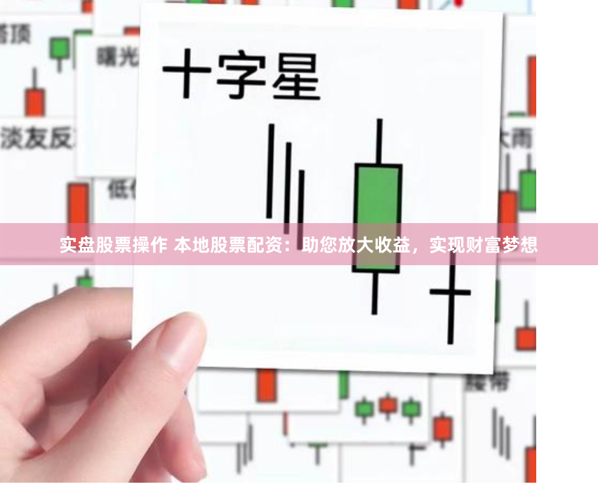 实盘股票操作 本地股票配资：助您放大收益，实现财富梦想