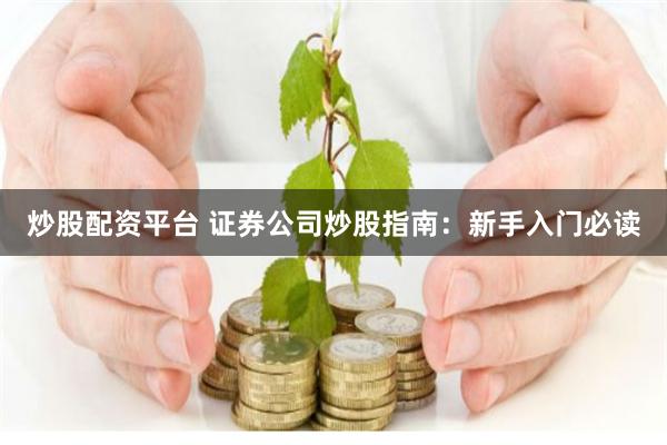 炒股配资平台 证券公司炒股指南：新手入门必读