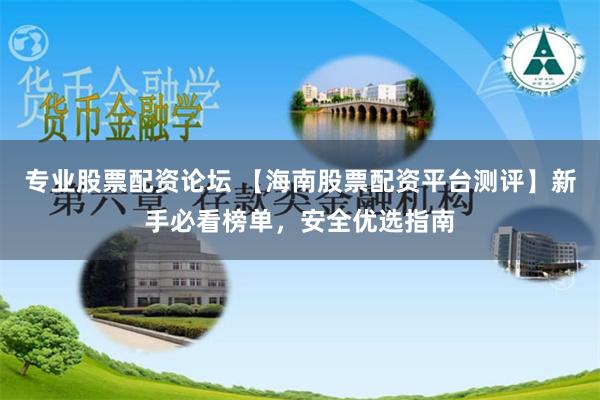 专业股票配资论坛 【海南股票配资平台测评】新手必看榜单，安全优选指南