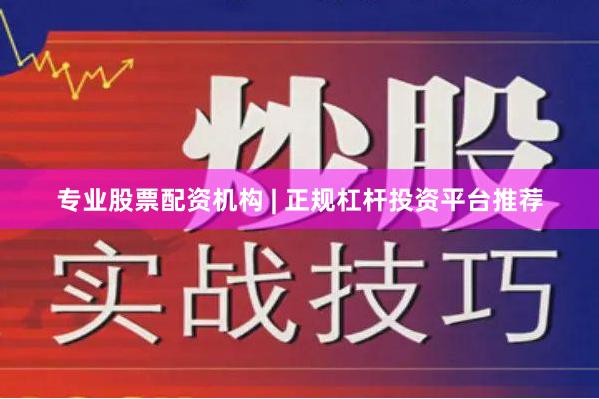 专业股票配资机构 | 正规杠杆投资平台推荐