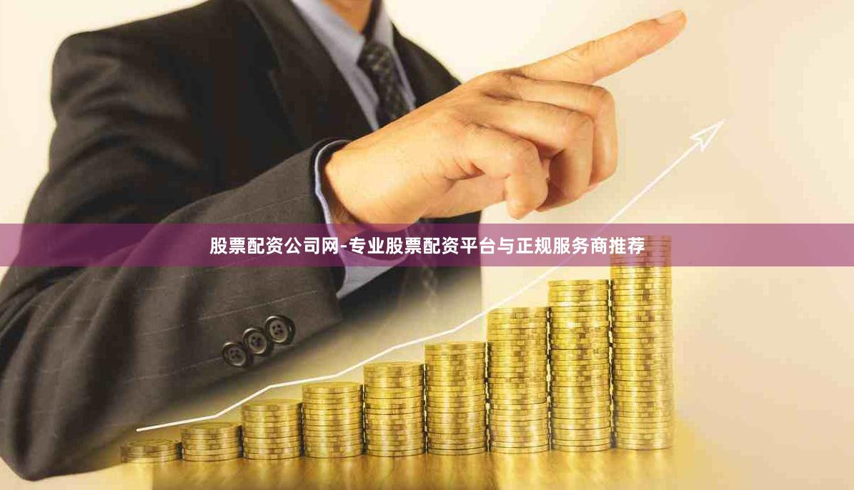 股票配资公司网-专业股票配资平台与正规服务商推荐