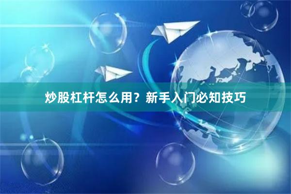 炒股杠杆怎么用？新手入门必知技巧